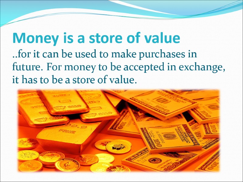 Money is a store of value ..for it can be used to make purchases